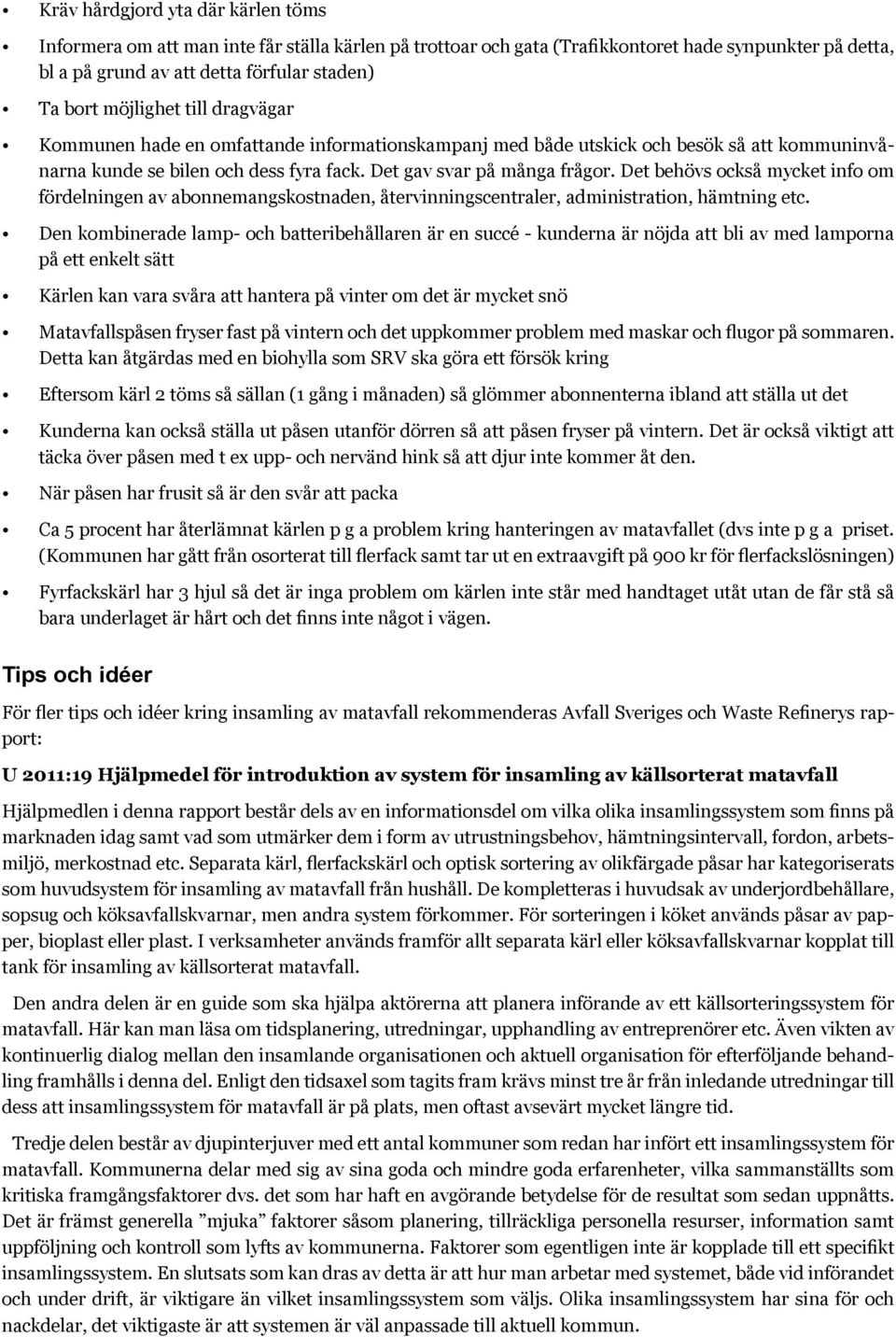 Det behövs också mycket info om fördelningen av abonnemangskostnaden, återvinningscentraler, administration, hämtning etc.