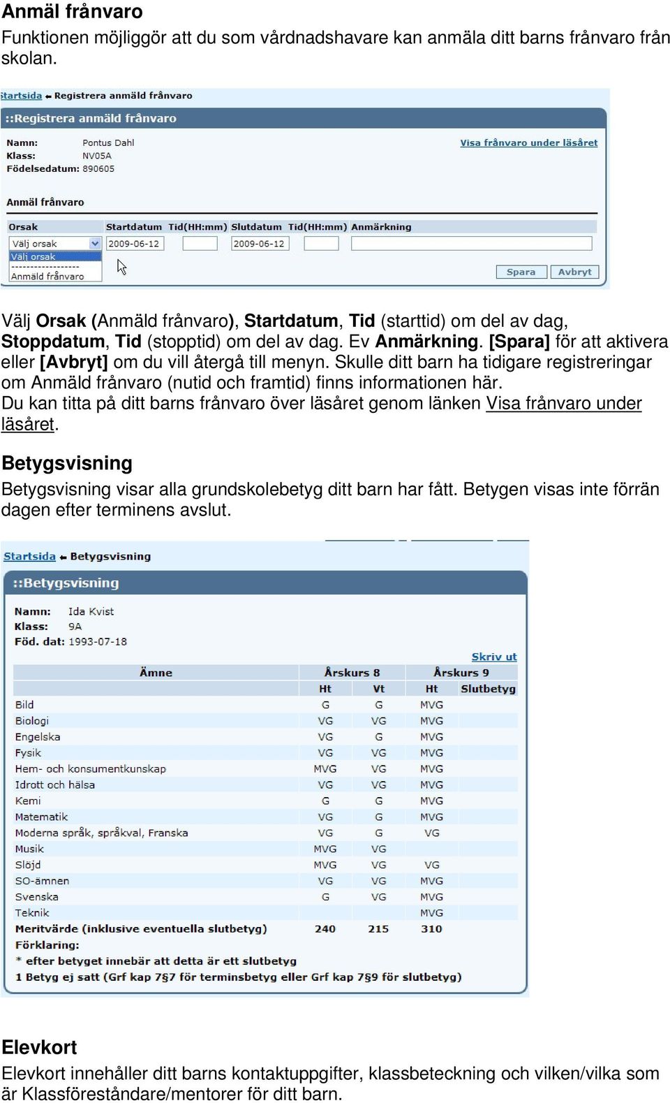 [Spara] för att aktivera eller [Avbryt] om du vill återgå till menyn. Skulle ditt barn ha tidigare registreringar om Anmäld frånvaro (nutid och framtid) finns informationen här.