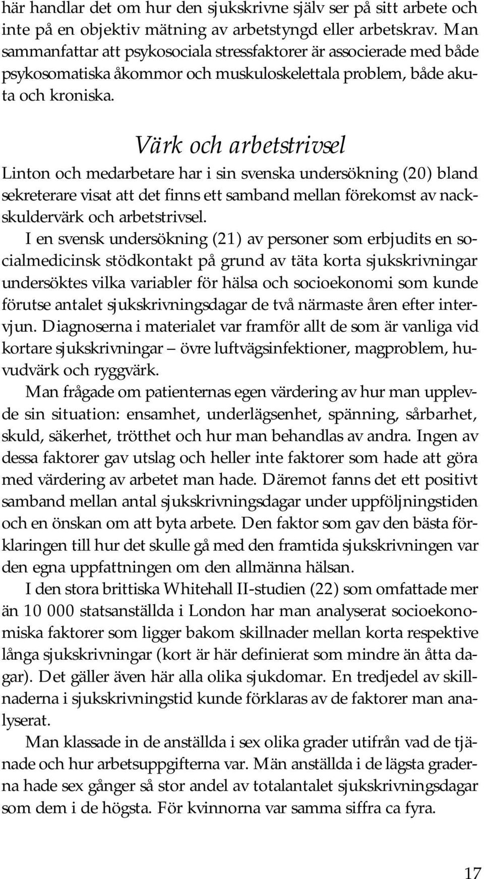 Värk och arbetstrivsel Linton och medarbetare har i sin svenska undersökning (20) bland sekreterare visat att det finns ett samband mellan förekomst av nackskuldervärk och arbetstrivsel.