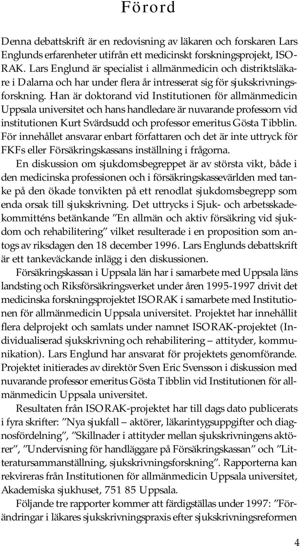 Han är doktorand vid Institutionen för allmänmedicin Uppsala universitet och hans handledare är nuvarande professorn vid institutionen Kurt Svärdsudd och professor emeritus Gösta Tibblin.