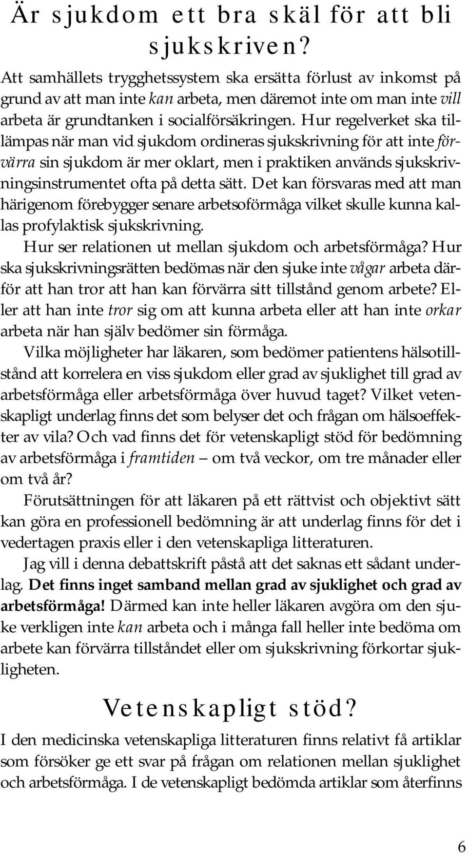 Hur regelverket ska tillämpas när man vid sjukdom ordineras sjukskrivning för att inte förvärra sin sjukdom är mer oklart, men i praktiken används sjukskrivningsinstrumentet ofta på detta sätt.