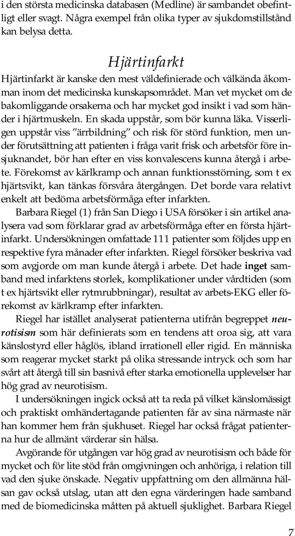 Man vet mycket om de bakomliggande orsakerna och har mycket god insikt i vad som händer i hjärtmuskeln. En skada uppstår, som bör kunna läka.