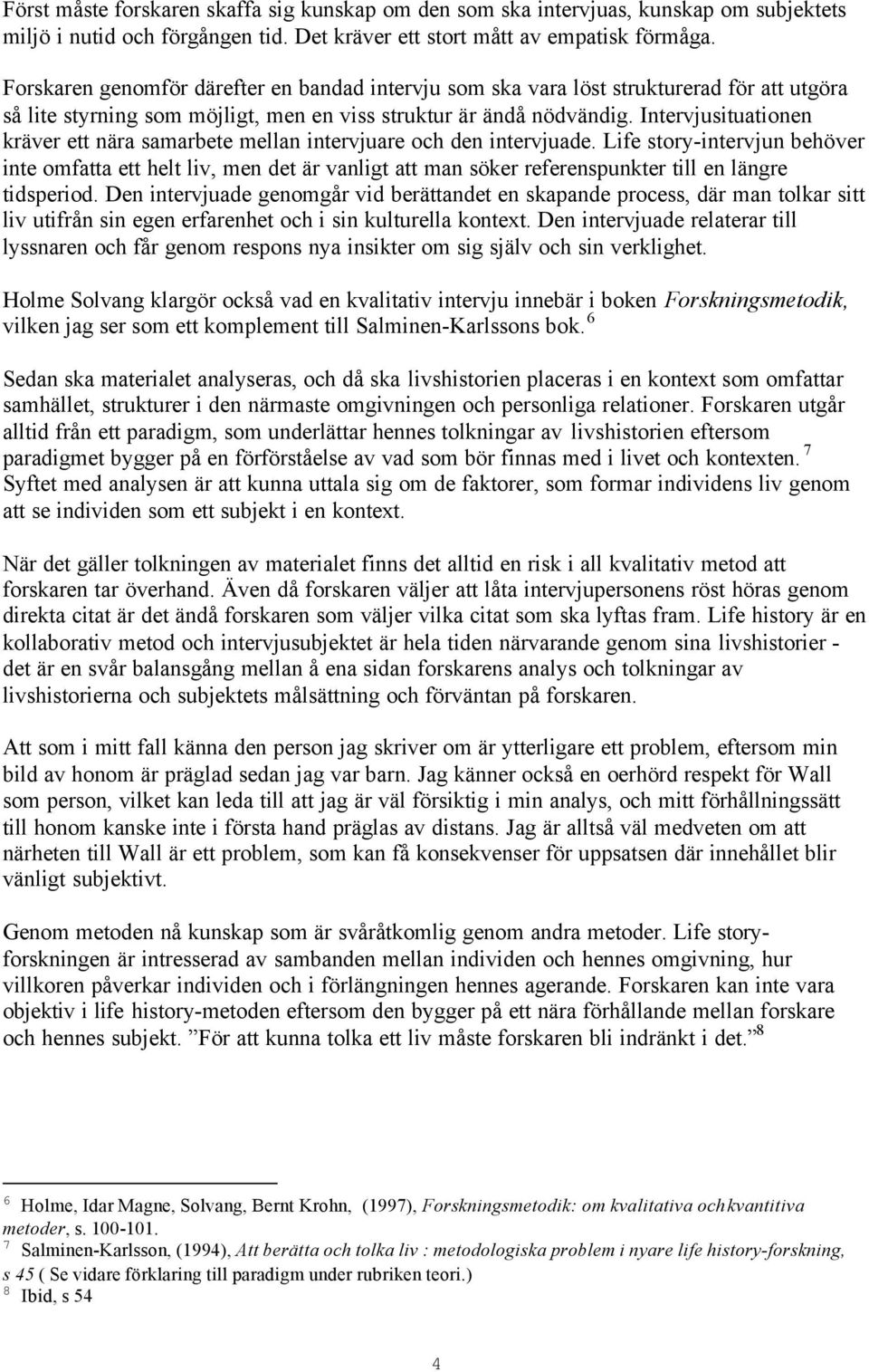 Intervjusituationen kräver ett nära samarbete mellan intervjuare och den intervjuade.