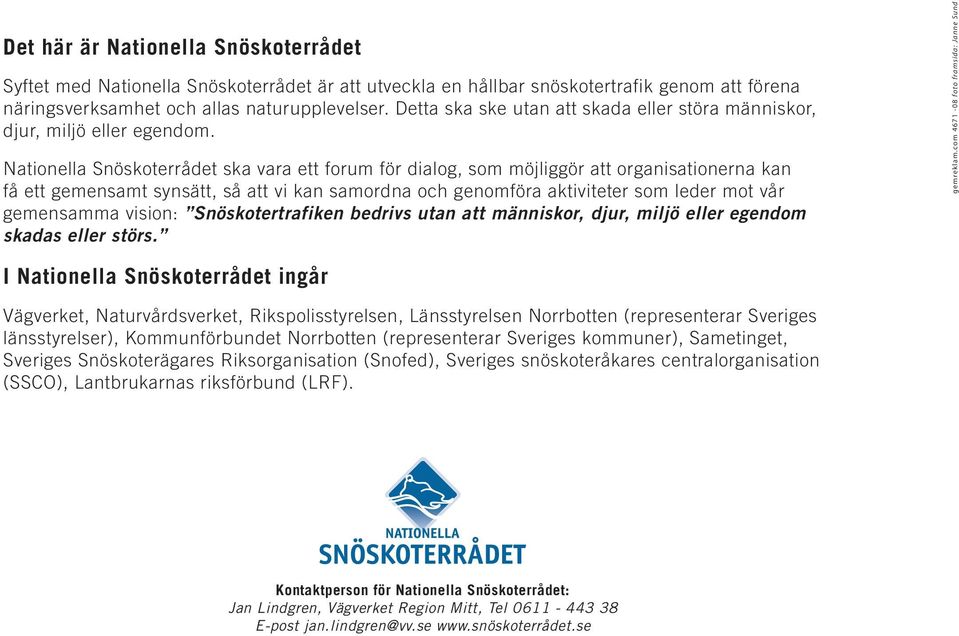 Nationella Snöskoterrådet ska vara ett forum för dialog, som möjliggör att organisationerna kan få ett gemensamt synsätt, så att vi kan samordna och genomföra aktiviteter som leder mot vår gemensamma