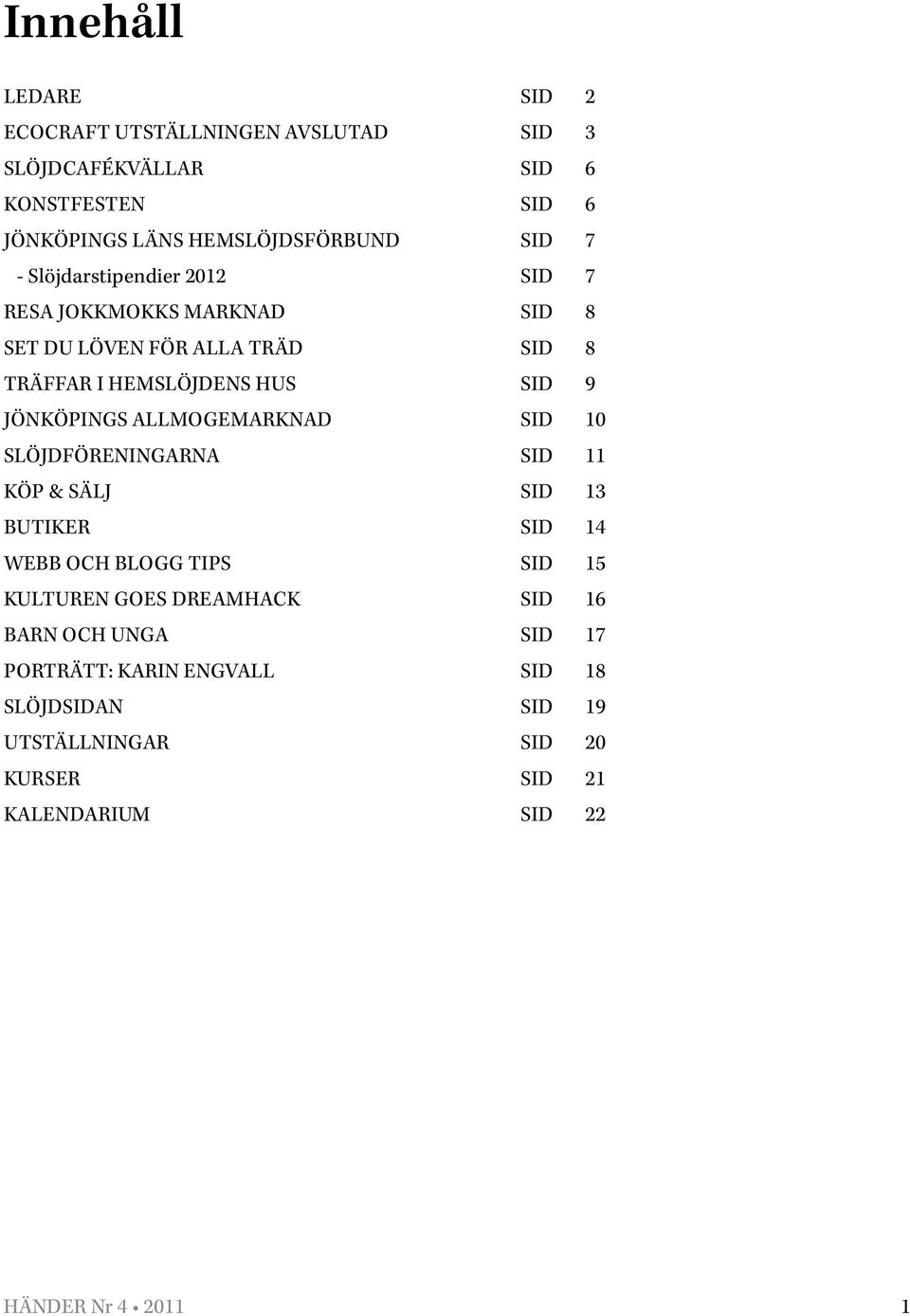 allmogemarknad sid 10 slöjdföreningarna sid 11 Köp & Sälj sid 13 butiker sid 14 Webb och blogg tips sid 15 kulturen goes dreamhack sid 16