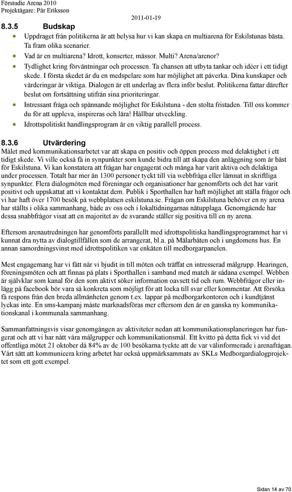 Dina kunskaper och värderingar är viktiga. Dialogen är ett underlag av flera inför beslut. Politikerna fattar därefter beslut om fortsättning utifrån sina prioriteringar.