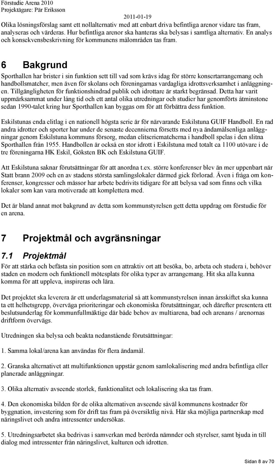 6 Bakgrund Sporthallen har brister i sin funktion sett till vad som krävs idag för större konsertarrangemang och handbollsmatcher, men även för skolans och föreningarnas vardagliga idrottsverksamhet