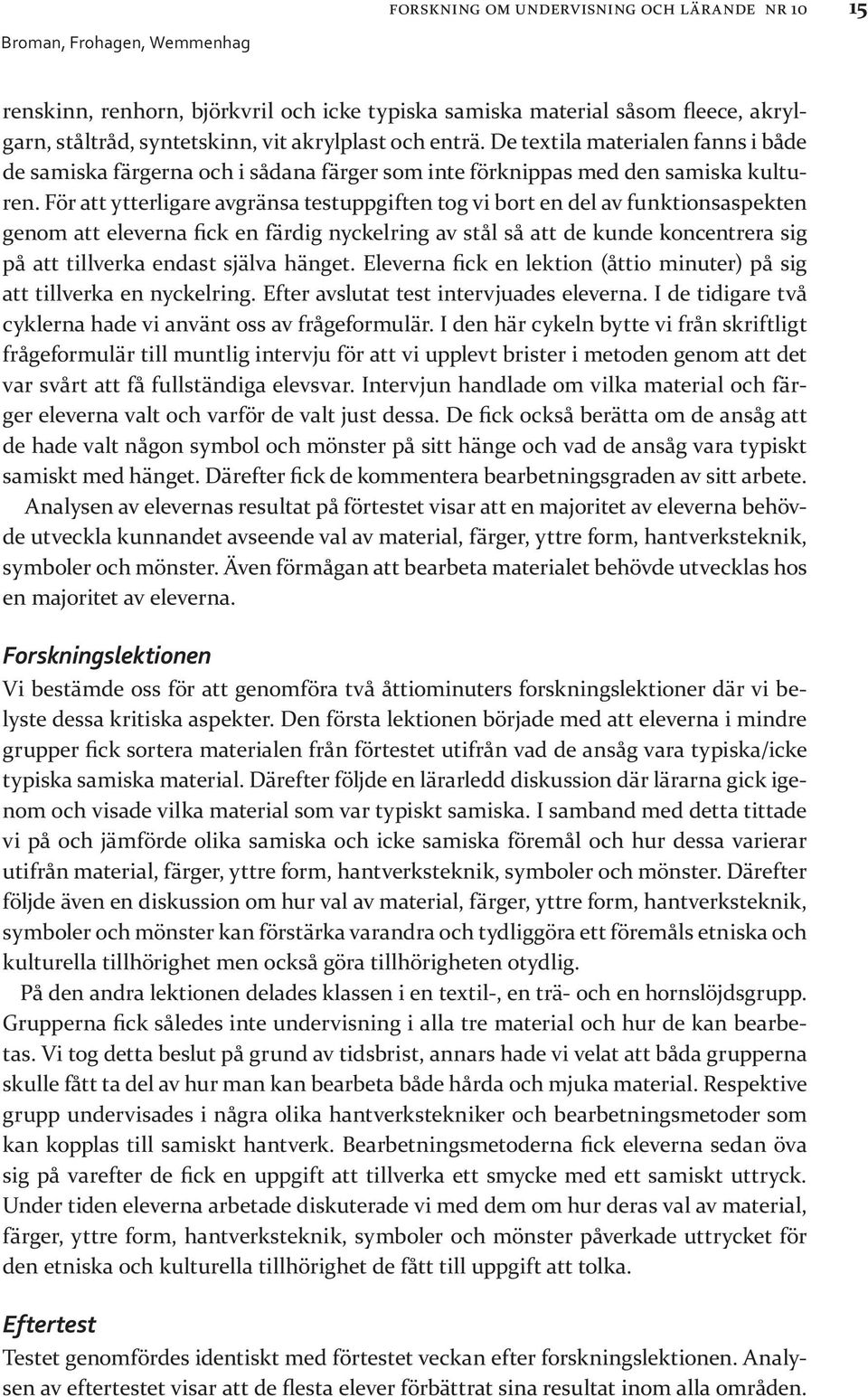 För att ytterligare avgränsa testuppgiften tog vi bort en del av funktionsaspekten genom att eleverna fick en färdig nyckelring av stål så att de kunde koncentrera sig på att tillverka endast själva