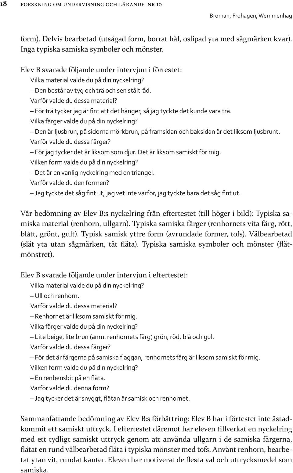 För trä tycker jag är fint att det hänger, så jag tyckte det kunde vara trä. Vilka färger valde du på din nyckelring?