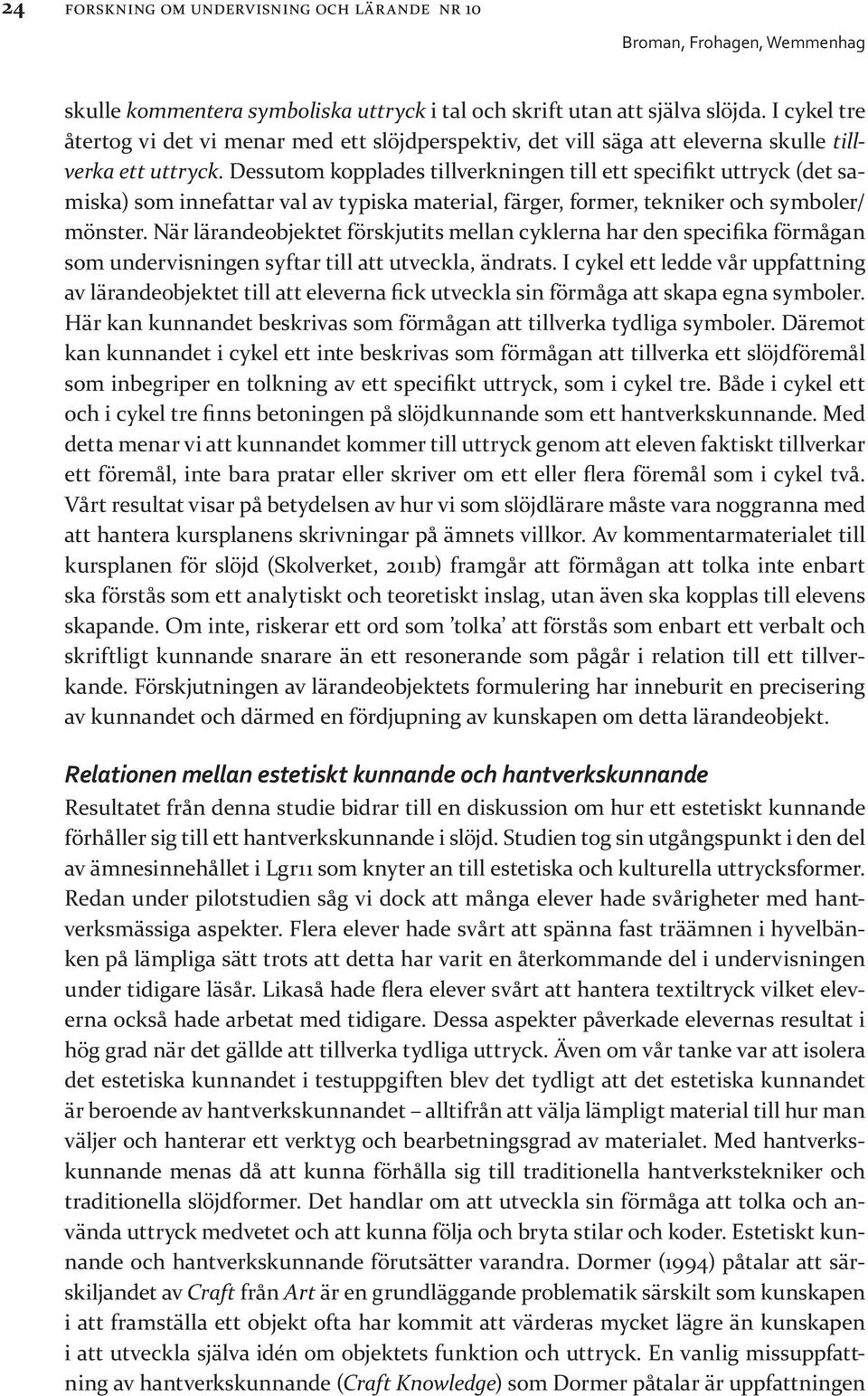 Dessutom kopplades tillverkningen till ett specifikt uttryck (det samiska) som innefattar val av typiska material, färger, former, tekniker och symboler/ mönster.