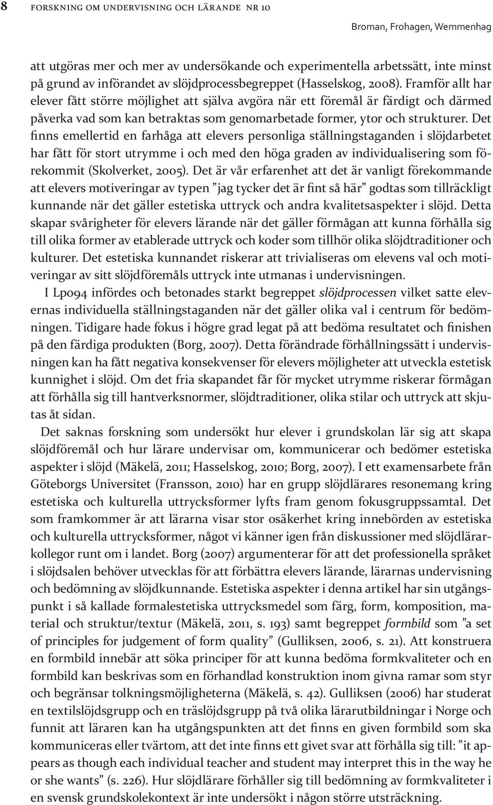 Det finns emellertid en farhåga att elevers personliga ställningstaganden i slöjdarbetet har fått för stort utrymme i och med den höga graden av individualisering som förekommit (Skolverket, 2005).