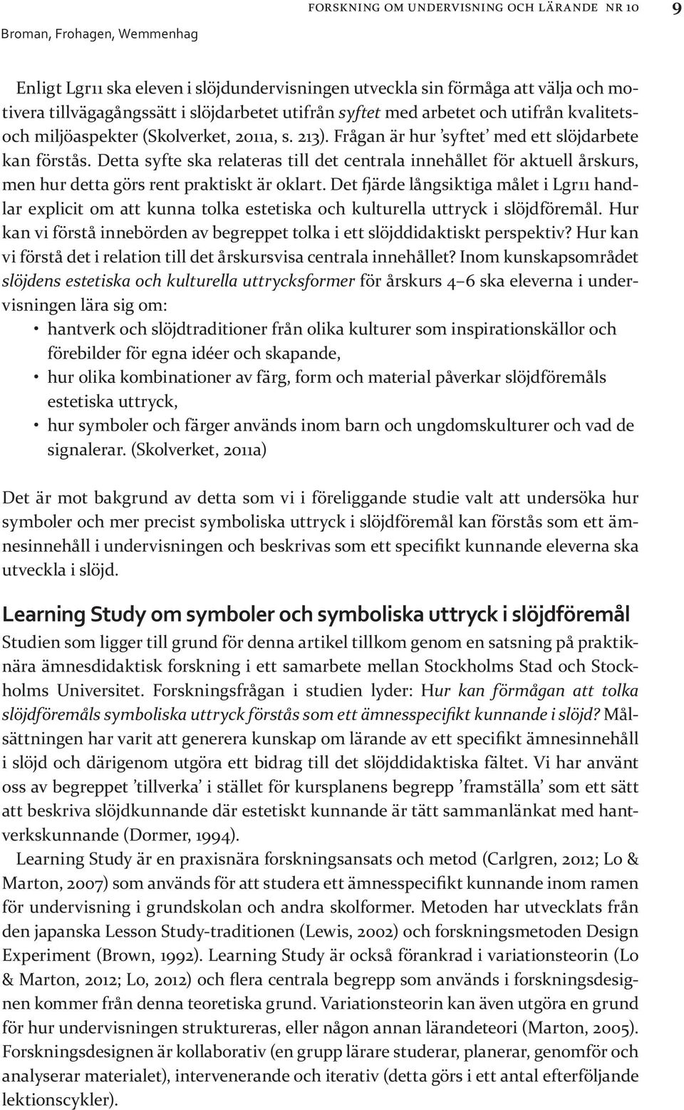 Detta syfte ska relateras till det centrala innehållet för aktuell årskurs, men hur detta görs rent praktiskt är oklart.