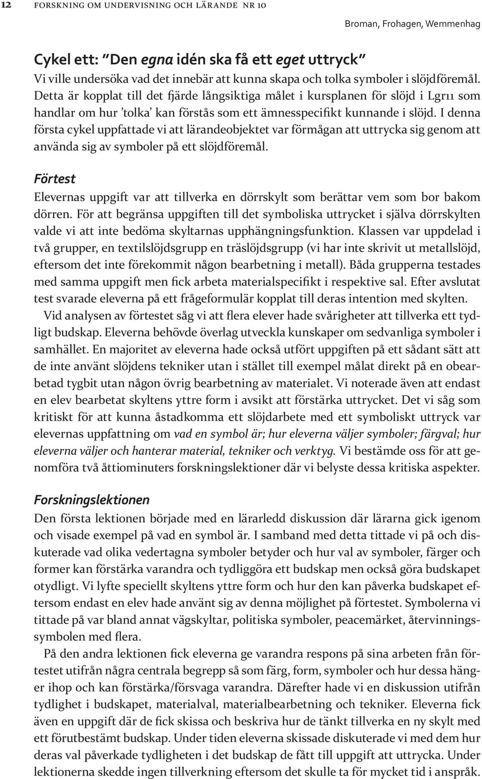 I denna första cykel uppfattade vi att lärandeobjektet var förmågan att uttrycka sig genom att använda sig av symboler på ett slöjdföremål.