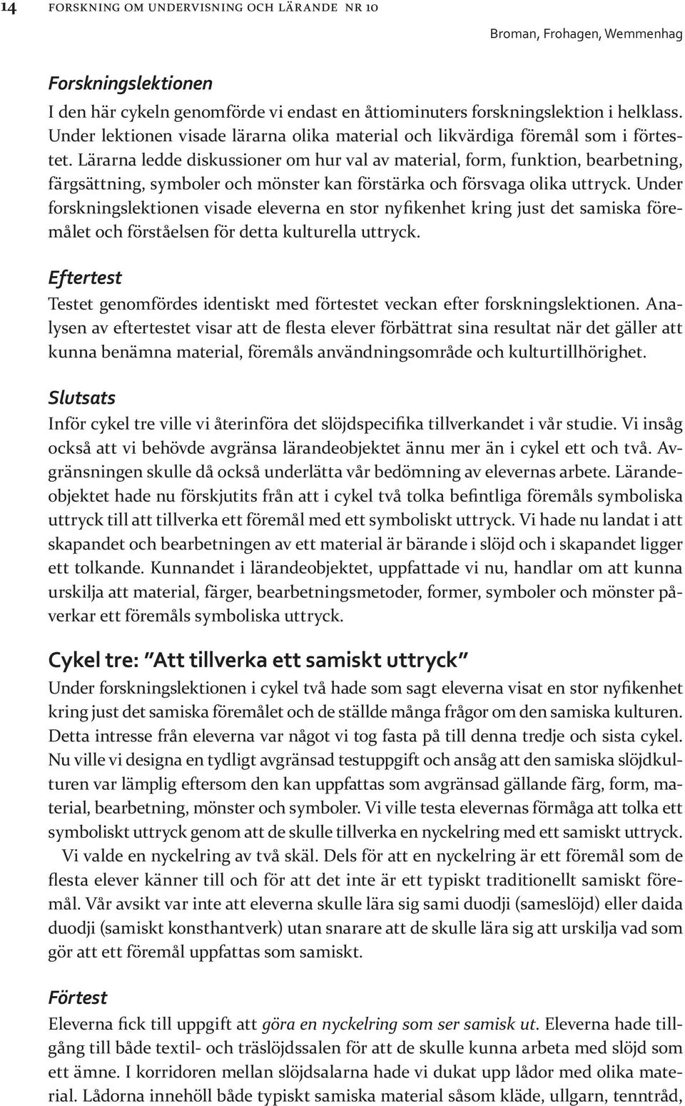 Lärarna ledde diskussioner om hur val av material, form, funktion, bearbetning, färgsättning, symboler och mönster kan förstärka och försvaga olika uttryck.