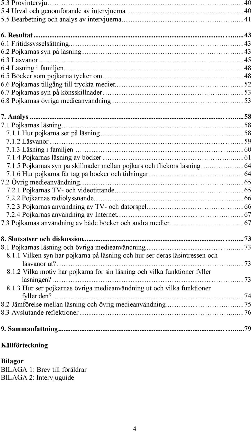 8 Pojkarnas övriga medieanvändning.......53 7. Analys......58 7.1 Pojkarnas läsning.......58 7.1.1 Hur pojkarna ser på läsning.......58 7.1.2 Läsvanor......59 7.1.3 Läsning i familjen......60 7.1.4 Pojkarnas läsning av böcker.