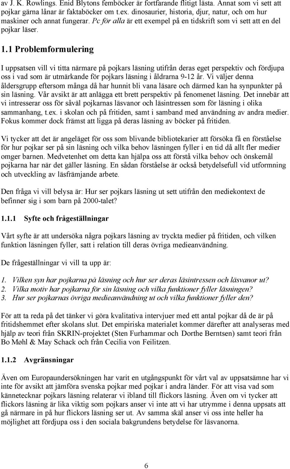 1 Problemformulering I uppsatsen vill vi titta närmare på pojkars läsning utifrån deras eget perspektiv och fördjupa oss i vad som är utmärkande för pojkars läsning i åldrarna 9-12 år.