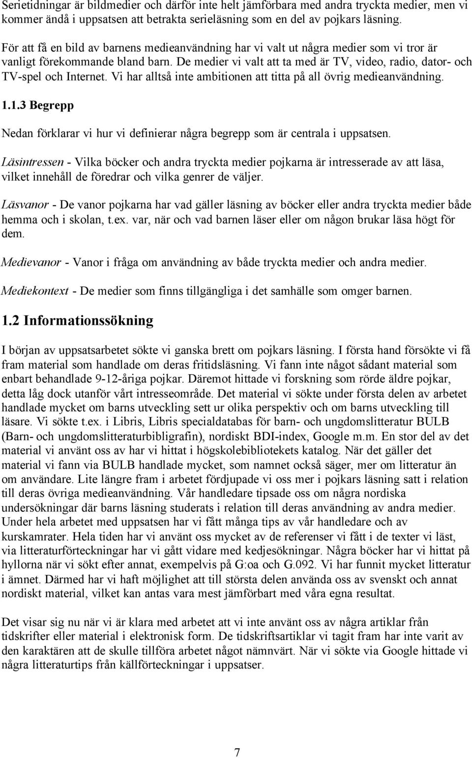 De medier vi valt att ta med är TV, video, radio, dator- och TV-spel och Internet. Vi har alltså inte ambitionen att titta på all övrig medieanvändning. 1.