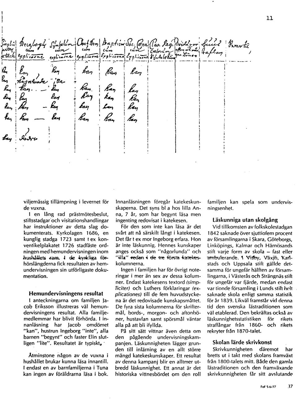hemundervisningen sin utförligaste dokumentation. Hemundervisningens resultat I anteckningarna om familjen Jacob Eriksson illustreras väl hemundervisningens resultat.