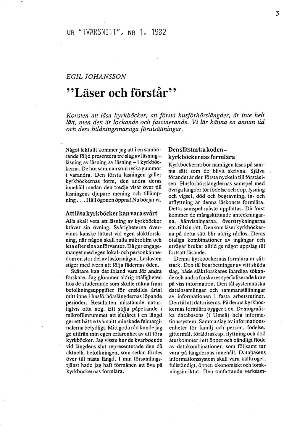 Något lekfullt kommer jag att i en samhörande följd presentera tre slag av läsning - läsning av läsning av läsning - i kyrkböckerna. De hör samman som ryska gummor i varandra.