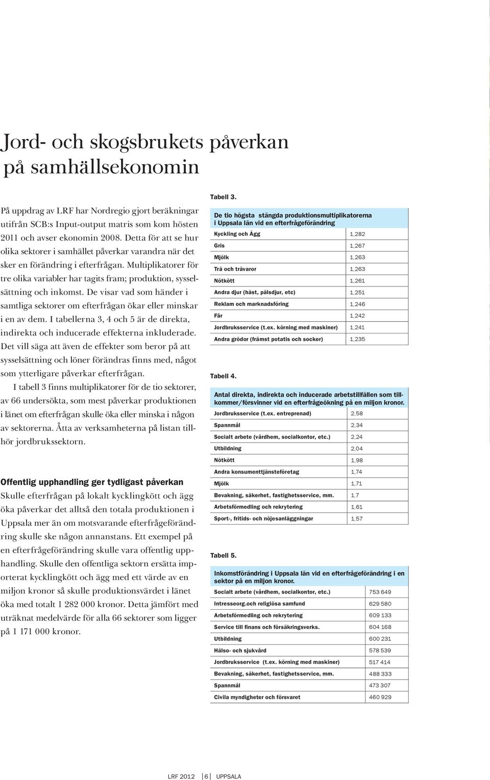 Multiplikatorer för tre olika variabler har tagits fram; produktion, sysselsättning och inkomst. De visar vad som händer i samtliga sektorer om efterfrågan ökar eller minskar i en av dem.