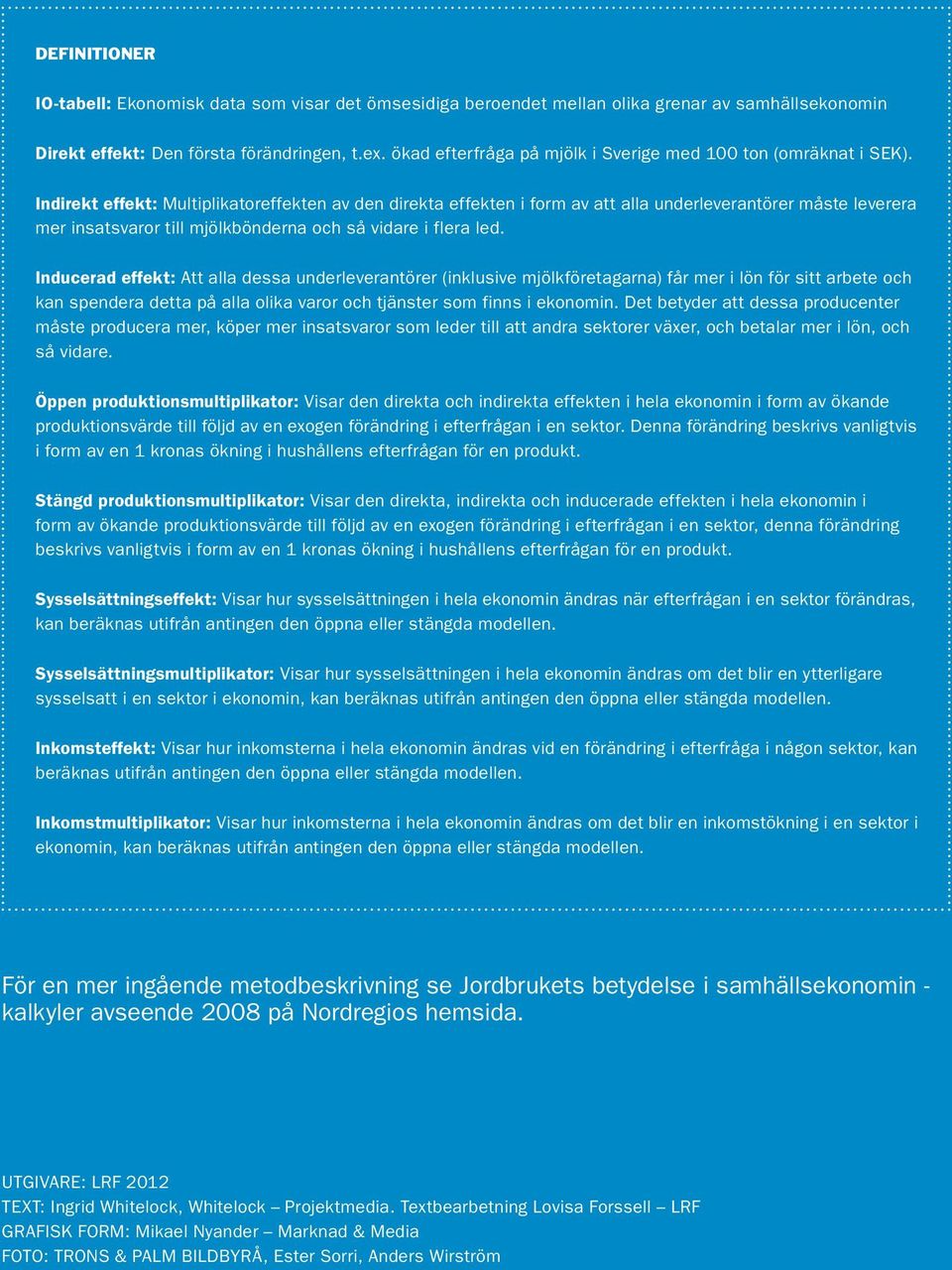 Indirekt effekt: Multiplikatoreffekten av den direkta effekten i form av att alla underleverantörer måste leverera mer insatsvaror till mjölkbönderna och så vidare i flera led.