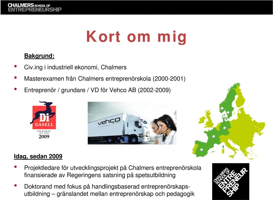 grundare / VD för Vehco AB (2002-2009) Idag, sedan 2009 Projektledare för utvecklingsprojekt på Chalmers