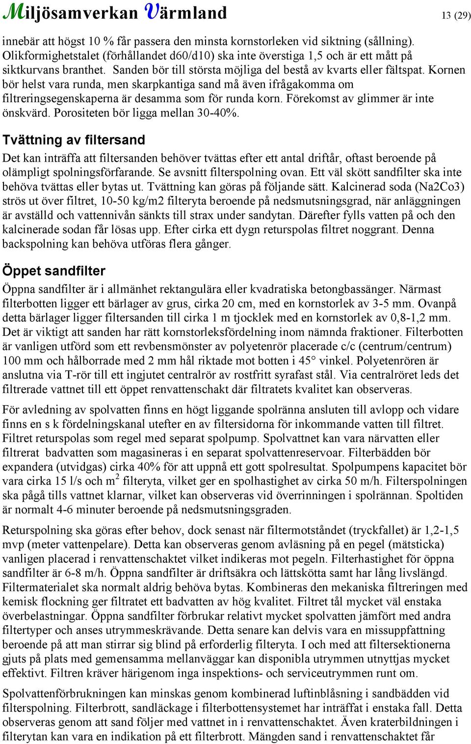 Kornen bör helst vara runda, men skarpkantiga sand må även ifrågakomma om filtreringsegenskaperna är desamma som för runda korn. Förekomst av glimmer är inte önskvärd.