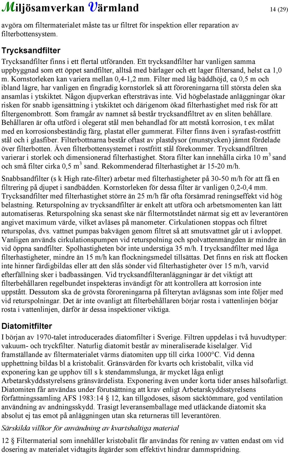 Filter med låg bäddhöjd, ca 0,5 m och ibland lägre, har vanligen en fingradig kornstorlek så att föroreningarna till största delen ska ansamlas i ytskiktet. Någon djupverkan eftersträvas inte.