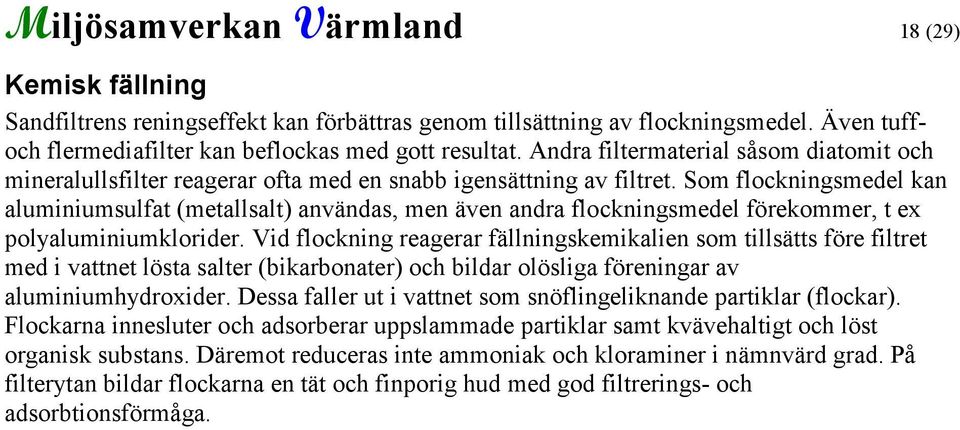 Som flockningsmedel kan aluminiumsulfat (metallsalt) användas, men även andra flockningsmedel förekommer, t ex polyaluminiumklorider.