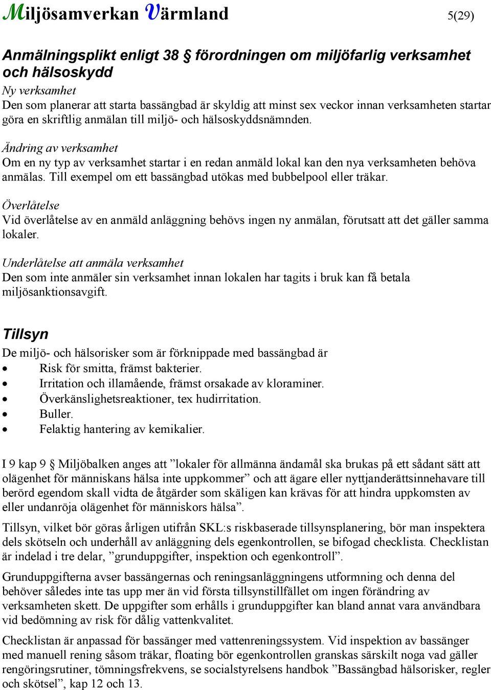 Ändring av verksamhet Om en ny typ av verksamhet startar i en redan anmäld lokal kan den nya verksamheten behöva anmälas. Till exempel om ett bassängbad utökas med bubbelpool eller träkar.