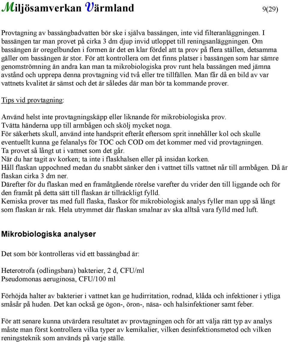 Om bassängen är oregelbunden i formen är det en klar fördel att ta prov på flera ställen, detsamma gäller om bassängen är stor.