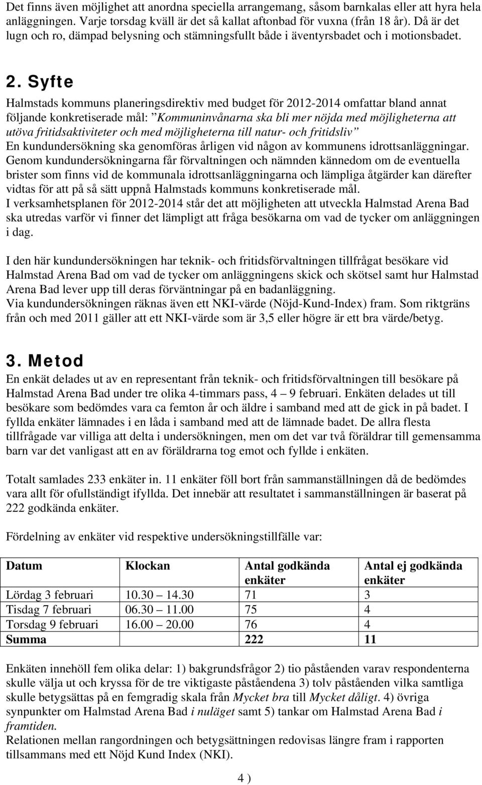 Syfte Halmstads kommuns planeringsdirektiv med budget för 2012-2014 omfattar bland annat följande konkretiserade mål: Kommuninvånarna ska bli mer nöjda med möjligheterna att utöva fritidsaktiviteter