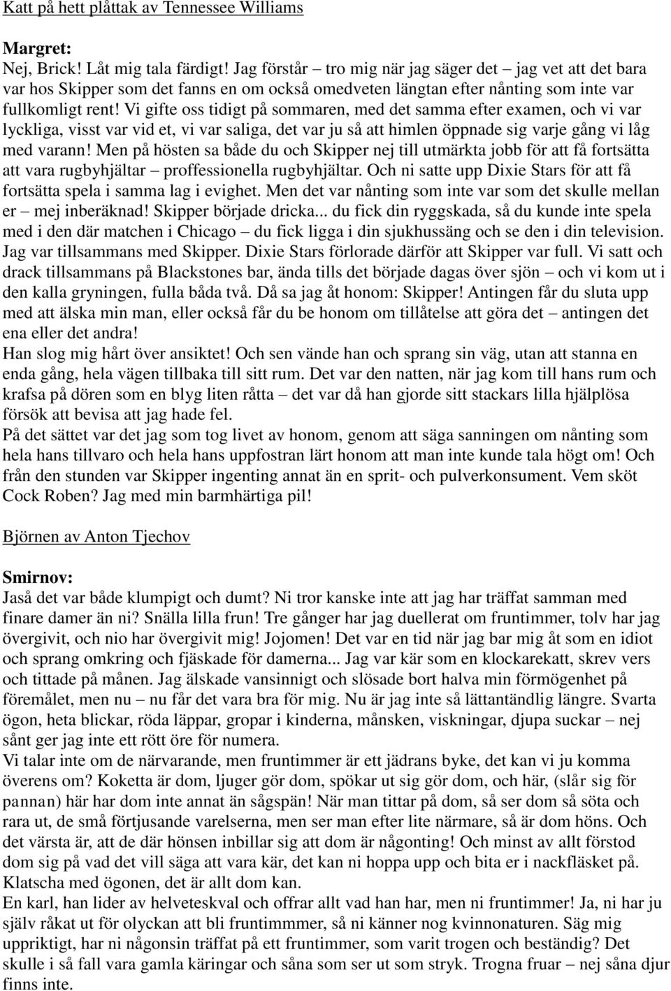 Vi gifte oss tidigt på sommaren, med det samma efter examen, och vi var lyckliga, visst var vid et, vi var saliga, det var ju så att himlen öppnade sig varje gång vi låg med varann!