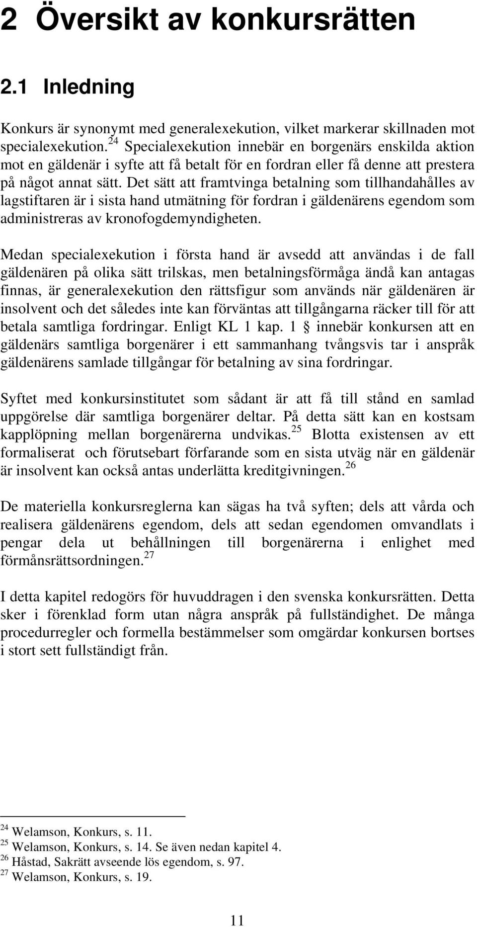 Det sätt att framtvinga betalning som tillhandahålles av lagstiftaren är i sista hand utmätning för fordran i gäldenärens egendom som administreras av kronofogdemyndigheten.