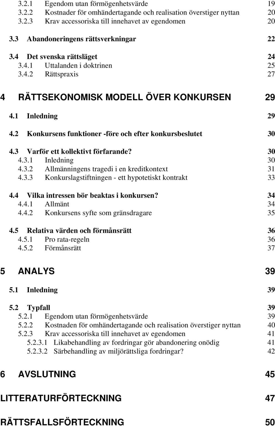 2 Konkursens funktioner -före och efter konkursbeslutet 30 4.3 Varför ett kollektivt förfarande? 30 4.3.1 Inledning 30 4.3.2 Allmänningens tragedi i en kreditkontext 31 4.3.3 Konkurslagstiftningen - ett hypotetiskt kontrakt 33 4.