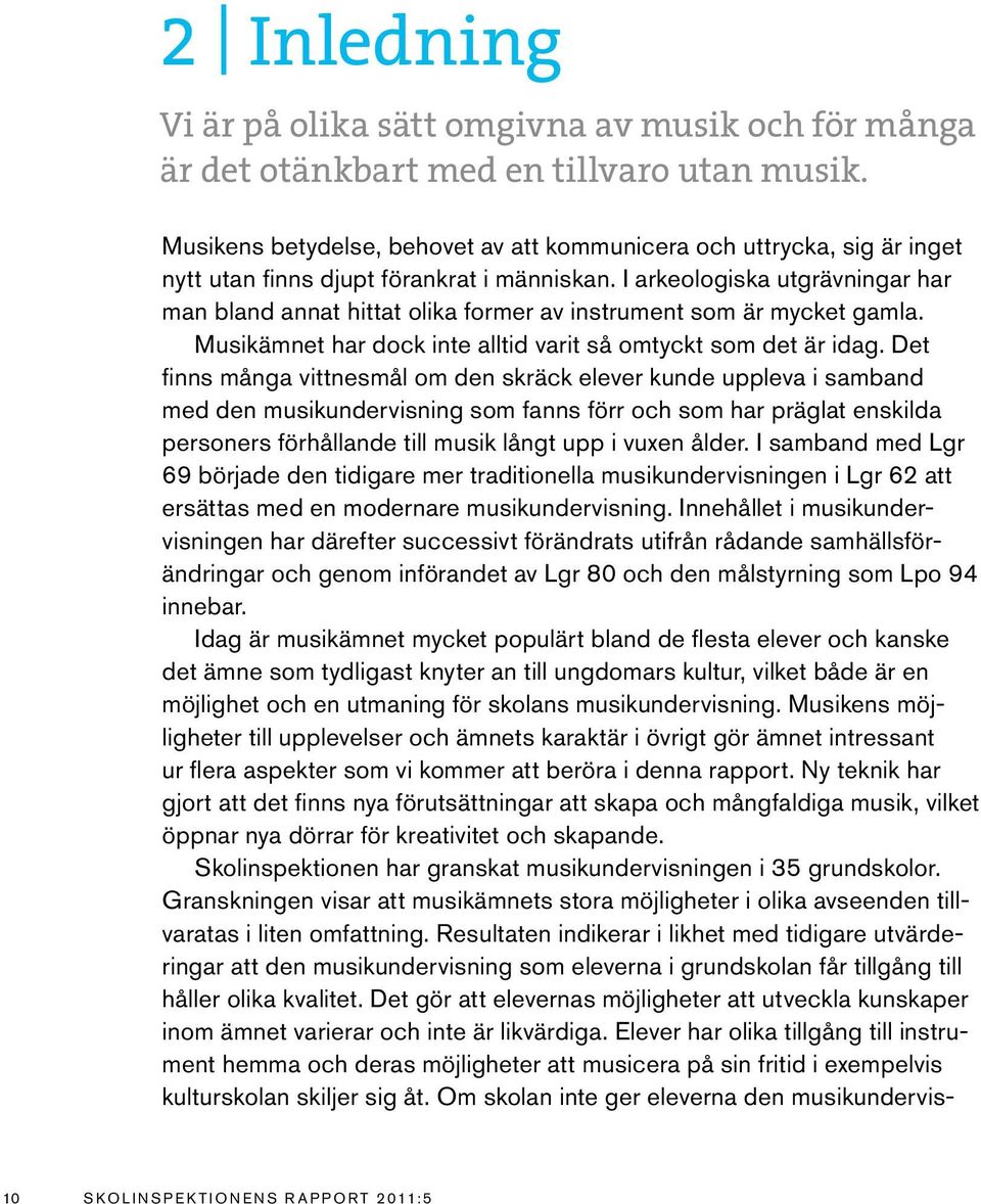 I arkeologiska utgrävningar har man bland annat hittat olika former av instrument som är mycket gamla. Musikämnet har dock inte alltid varit så omtyckt som det är idag.