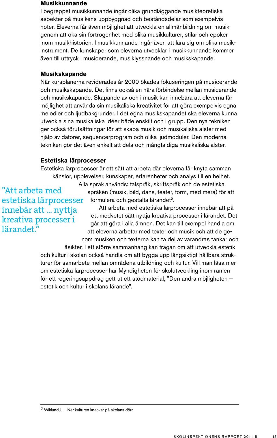 I musikkunnande ingår även att lära sig om olika musikinstrument. De kunskaper som eleverna utvecklar i musikkunnande kommer även till uttryck i musicerande, musiklyssnande och musikskapande.