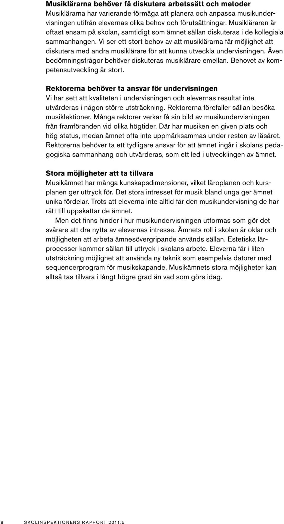 Vi ser ett stort behov av att musiklärarna får möjlighet att diskutera med andra musiklärare för att kunna utveckla undervisningen. Även bedömningsfrågor behöver diskuteras musiklärare emellan.