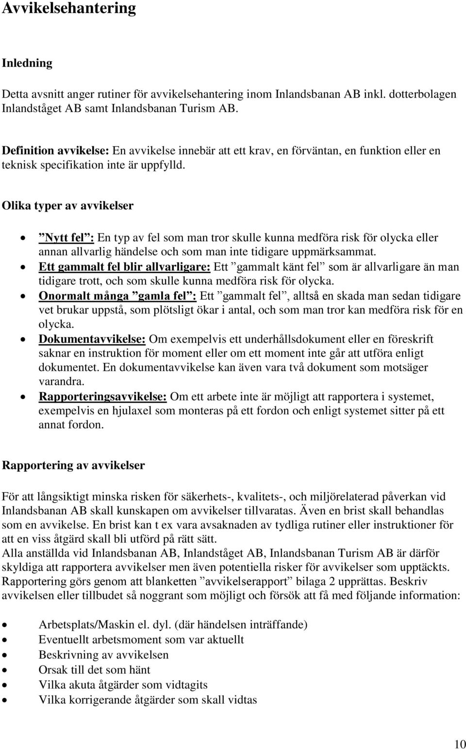 Olika typer av avvikelser Nytt fel : En typ av fel som man tror skulle kunna medföra risk för olycka eller annan allvarlig händelse och som man inte tidigare uppmärksammat.