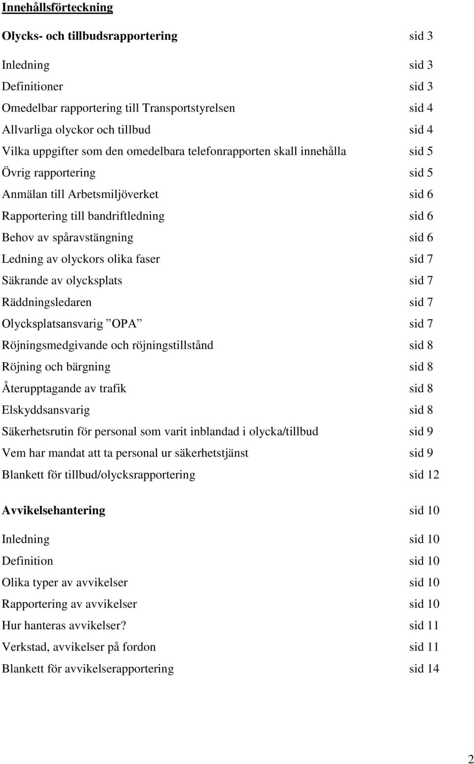 6 Ledning av olyckors olika faser sid 7 Säkrande av olycksplats sid 7 Räddningsledaren sid 7 Olycksplatsansvarig OPA sid 7 Röjningsmedgivande och röjningstillstånd sid 8 Röjning och bärgning sid 8