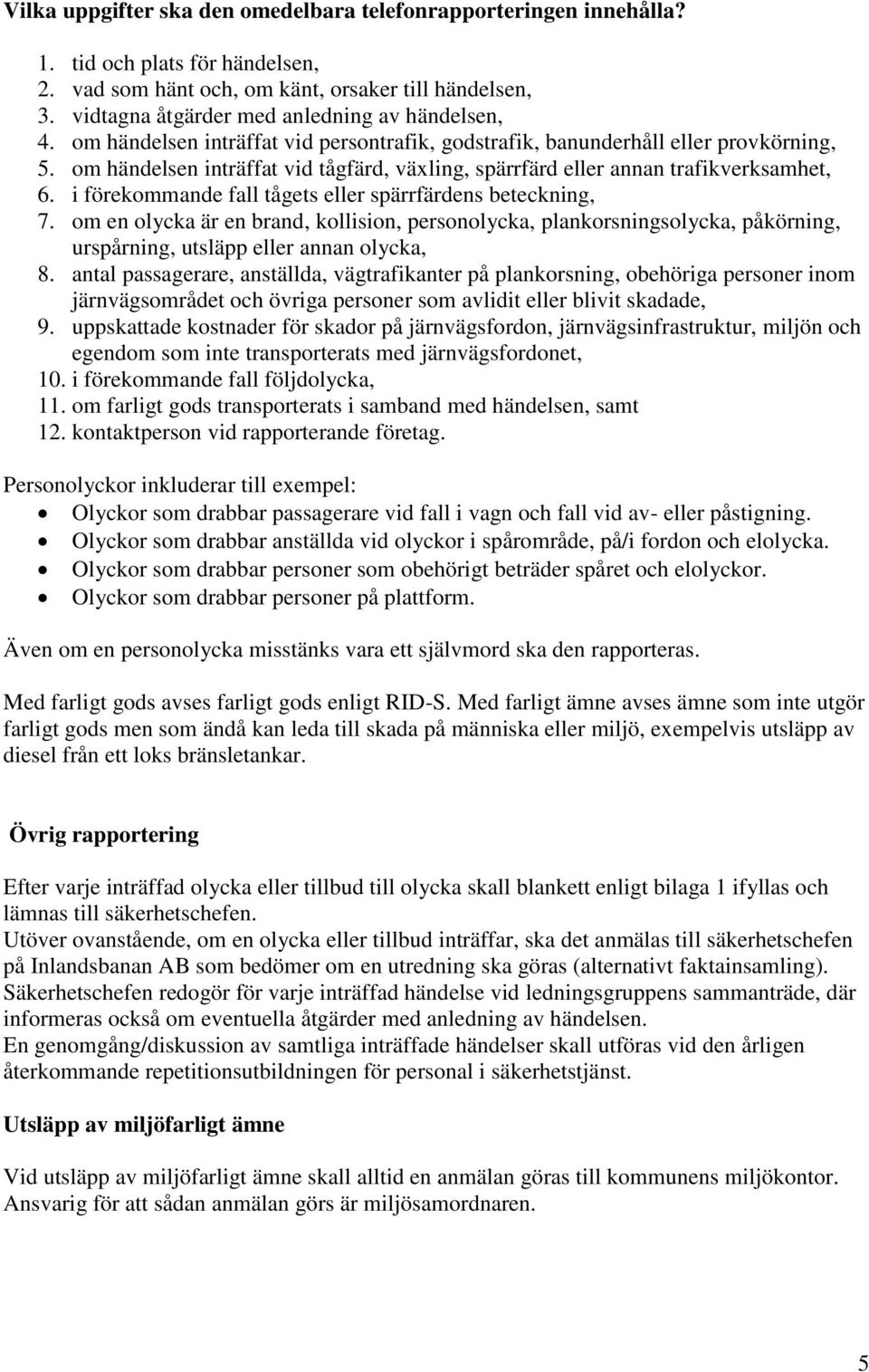 om händelsen inträffat vid tågfärd, växling, spärrfärd eller annan trafikverksamhet, 6. i förekommande fall tågets eller spärrfärdens beteckning, 7.