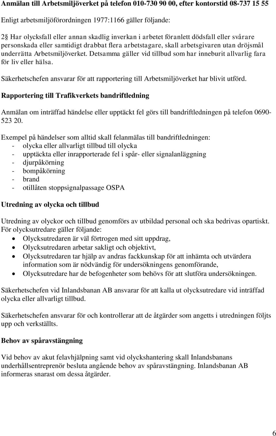 Detsamma gäller vid tillbud som har inneburit allvarlig fara för liv eller hälsa. Säkerhetschefen ansvarar för att rapportering till Arbetsmiljöverket har blivit utförd.