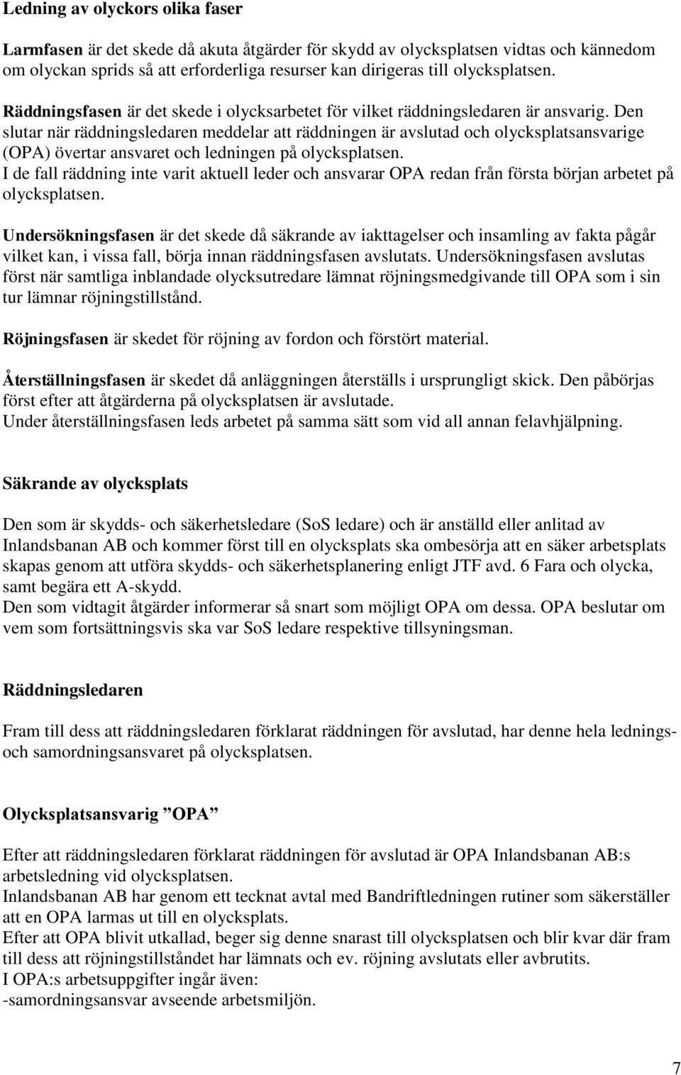 Den slutar när räddningsledaren meddelar att räddningen är avslutad och olycksplatsansvarige (OPA) övertar ansvaret och ledningen på olycksplatsen.