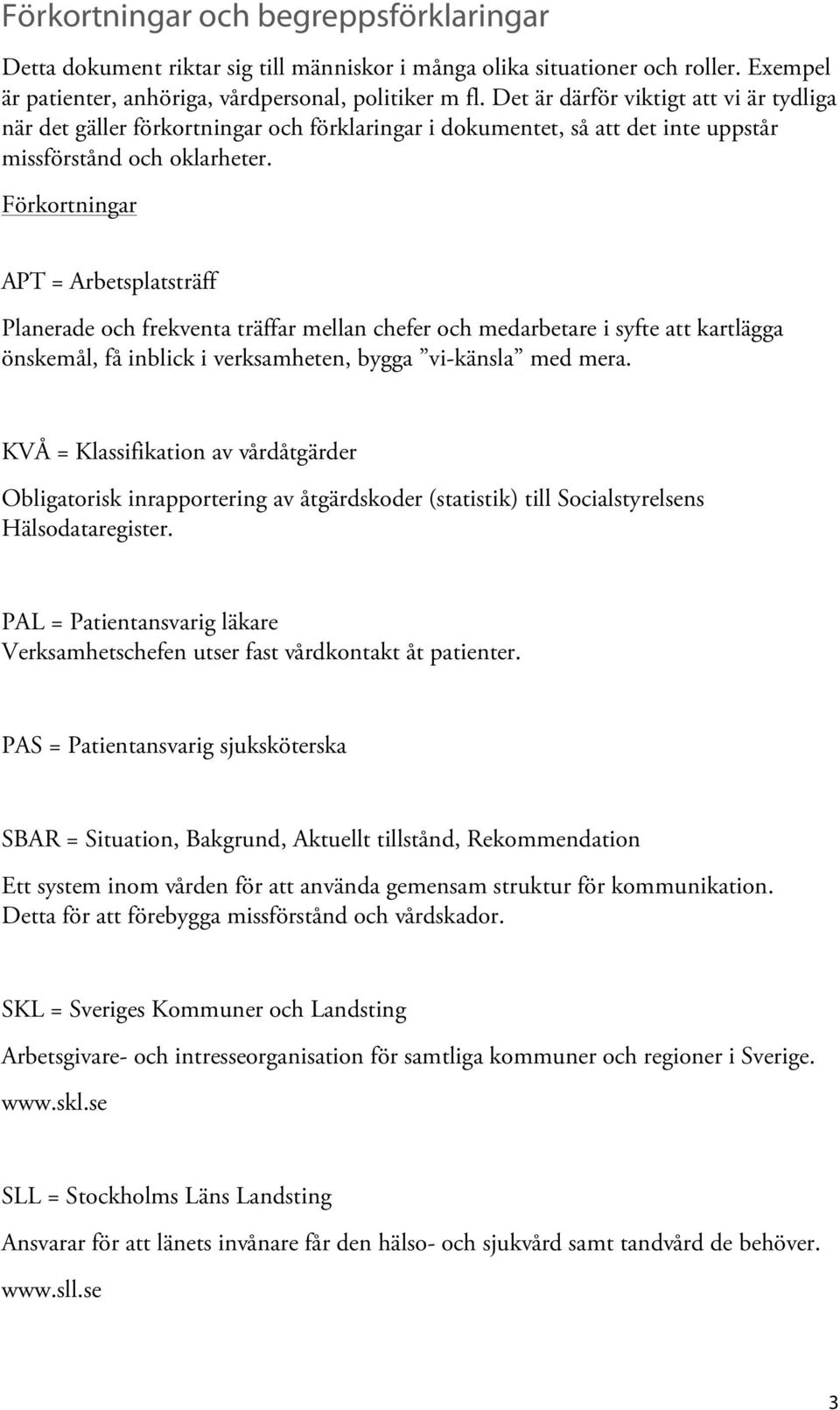 Förkortningar APT = Arbetsplatsträff Planerade och frekventa träffar mellan chefer och medarbetare i syfte att kartlägga önskemål, få inblick i verksamheten, bygga vi-känsla med mera.