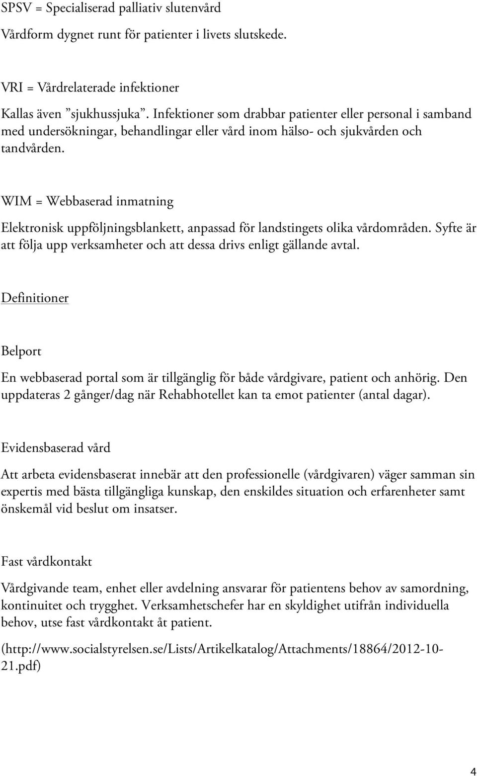 WIM = Webbaserad inmatning Elektronisk uppföljningsblankett, anpassad för landstingets olika vårdområden. Syfte är att följa upp verksamheter och att dessa drivs enligt gällande avtal.