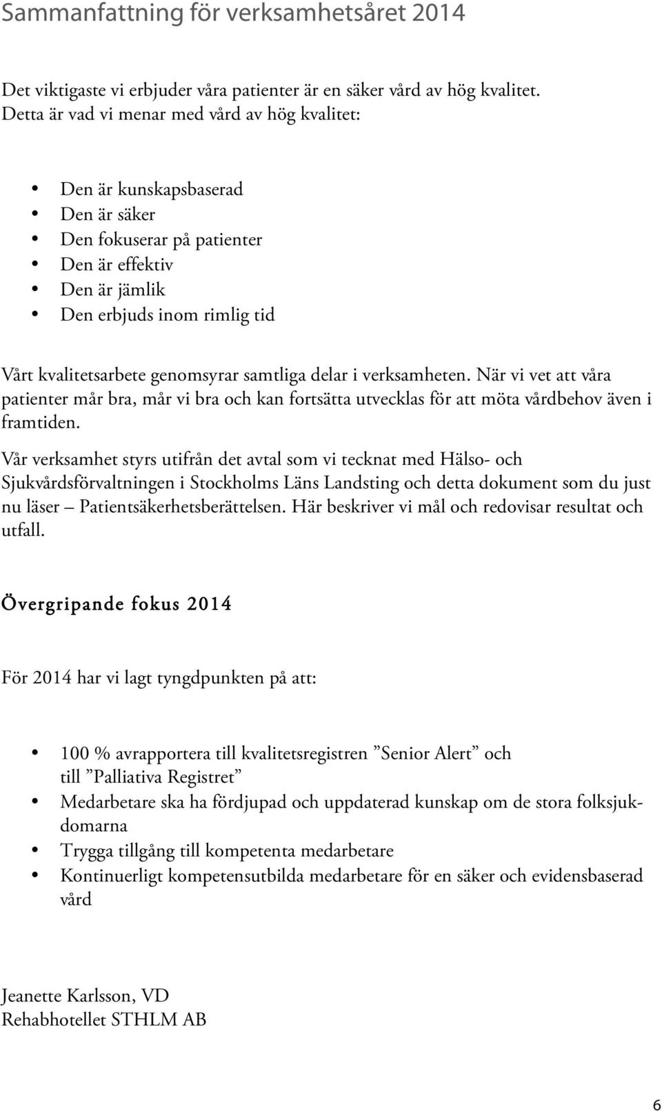 genomsyrar samtliga delar i verksamheten. När vi vet att våra patienter mår bra, mår vi bra och kan fortsätta utvecklas för att möta vårdbehov även i framtiden.