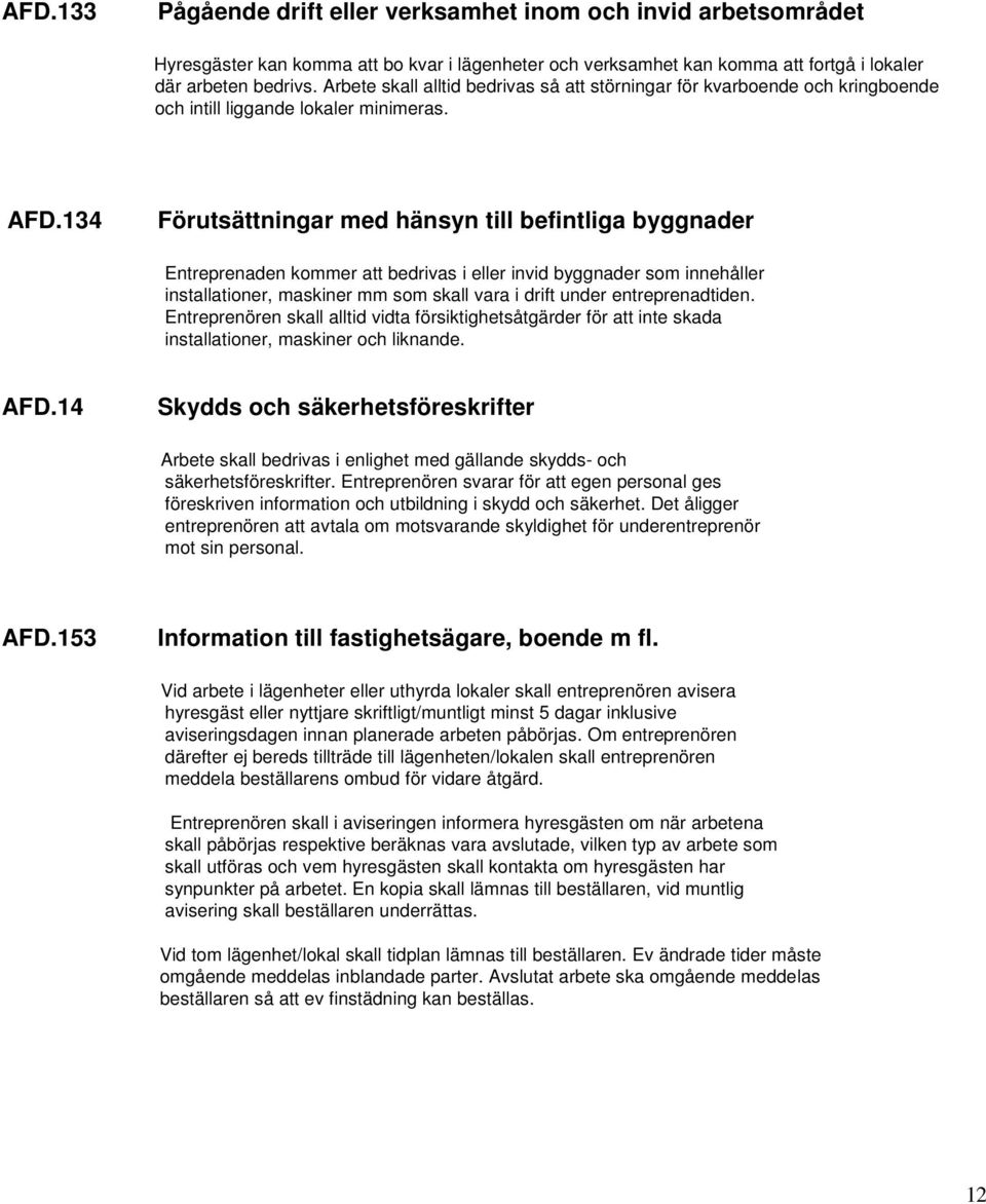 134 Förutsättningar med hänsyn till befintliga byggnader Entreprenaden kommer att bedrivas i eller invid byggnader som innehåller installationer, maskiner mm som skall vara i drift under