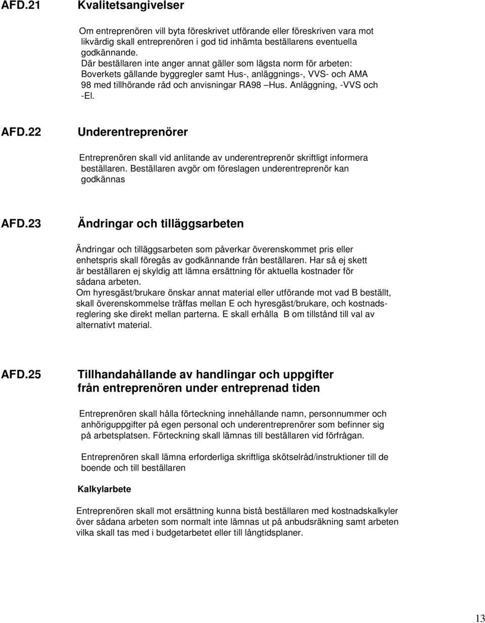 Anläggning, -VVS och -El. AFD.22 Underentreprenörer Entreprenören skall vid anlitande av underentreprenör skriftligt informera beställaren.