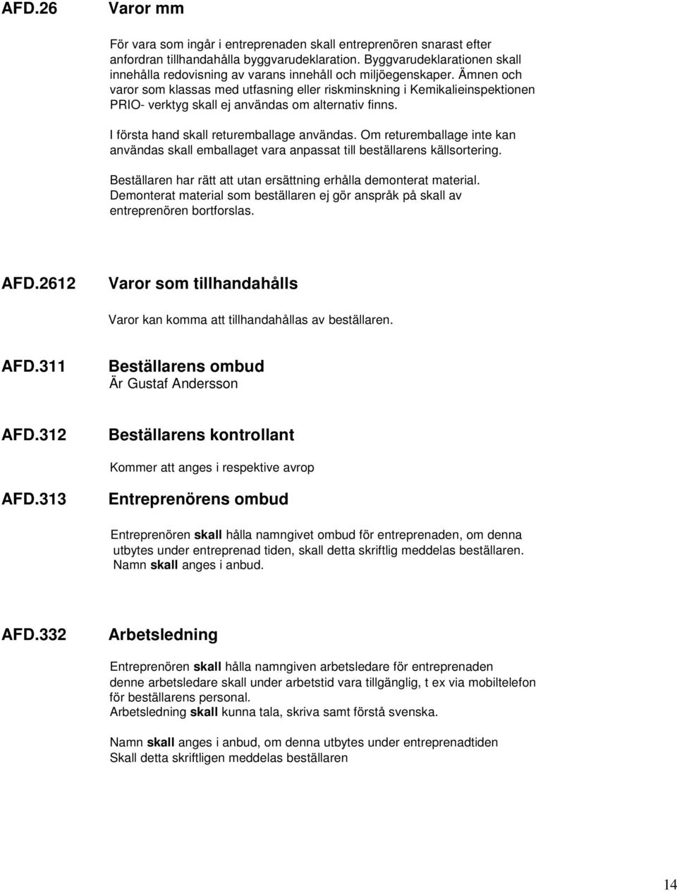 Ämnen och varor som klassas med utfasning eller riskminskning i Kemikalieinspektionen PRIO- verktyg skall ej användas om alternativ finns. I första hand skall returemballage användas.