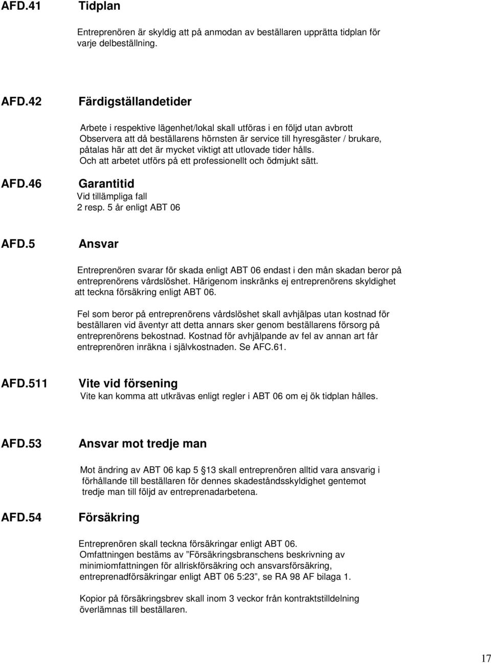 utlovade tider hålls. Och att arbetet utförs på ett professionellt och ödmjukt sätt. Garantitid Vid tillämpliga fall 2 resp. 5 år enligt ABT 06 AFD.